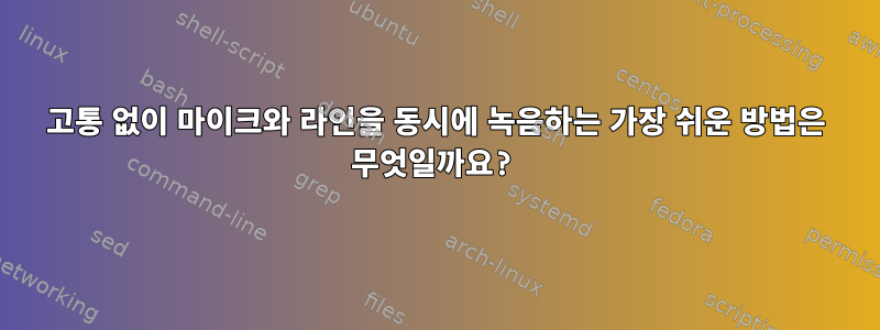 고통 없이 마이크와 라인을 동시에 녹음하는 가장 쉬운 방법은 무엇일까요?