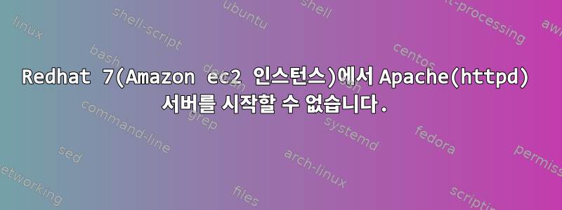 Redhat 7(Amazon ec2 인스턴스)에서 Apache(httpd) 서버를 시작할 수 없습니다.