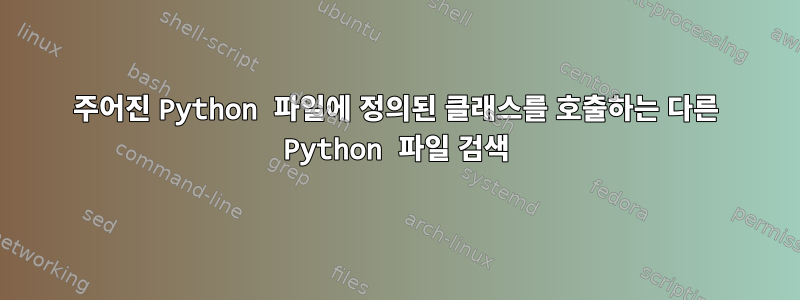 주어진 Python 파일에 정의된 클래스를 호출하는 다른 Python 파일 검색