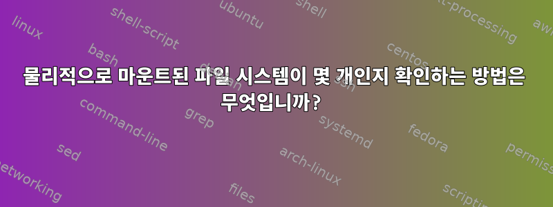 물리적으로 마운트된 파일 시스템이 몇 개인지 확인하는 방법은 무엇입니까?