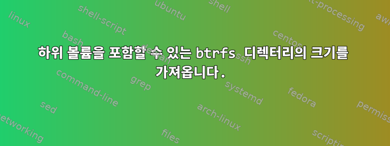 하위 볼륨을 포함할 수 있는 btrfs 디렉터리의 크기를 가져옵니다.