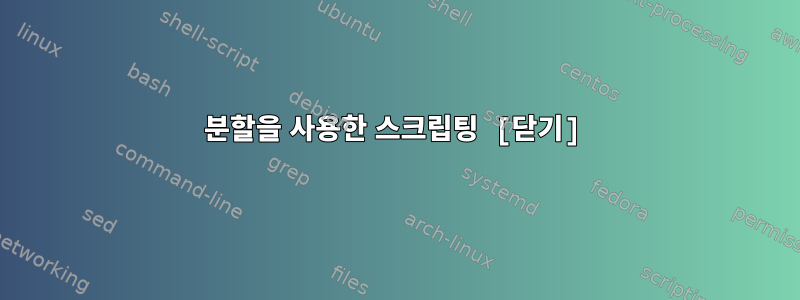 분할을 사용한 스크립팅 [닫기]