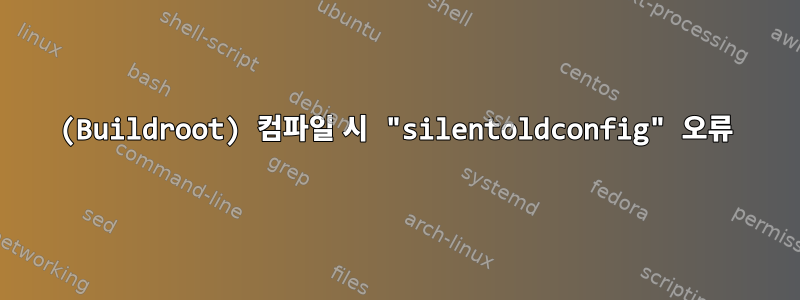 (Buildroot) 컴파일 시 "silentoldconfig" 오류