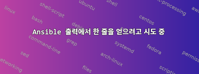 Ansible 출력에서 ​​한 줄을 얻으려고 시도 중