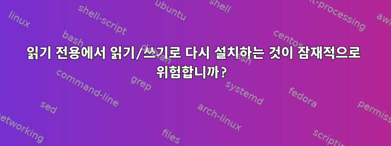 읽기 전용에서 읽기/쓰기로 다시 설치하는 것이 잠재적으로 위험합니까?