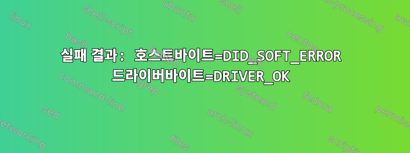 실패 결과: 호스트바이트=DID_SOFT_ERROR 드라이버바이트=DRIVER_OK