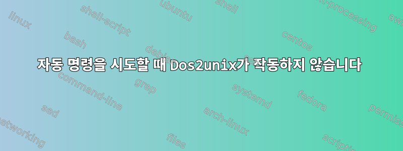 자동 명령을 시도할 때 Dos2unix가 작동하지 않습니다