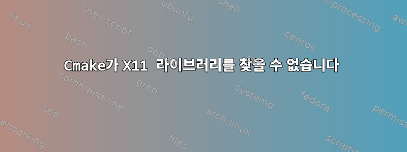 Cmake가 X11 라이브러리를 찾을 수 없습니다