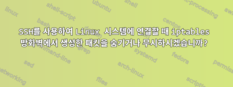 SSH를 사용하여 Linux 시스템에 연결할 때 iptables 방화벽에서 생성한 패킷을 숨기거나 무시하시겠습니까?