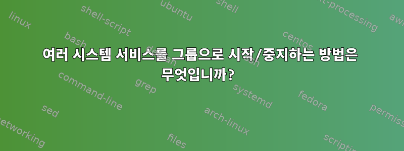 여러 시스템 서비스를 그룹으로 시작/중지하는 방법은 무엇입니까?