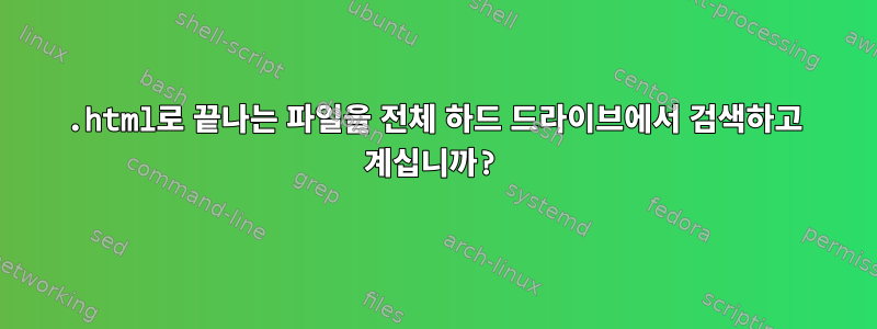 .html로 끝나는 파일을 전체 하드 드라이브에서 검색하고 계십니까?