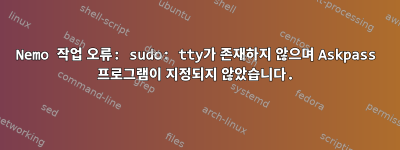 Nemo 작업 오류: sudo: tty가 존재하지 않으며 Askpass 프로그램이 지정되지 않았습니다.