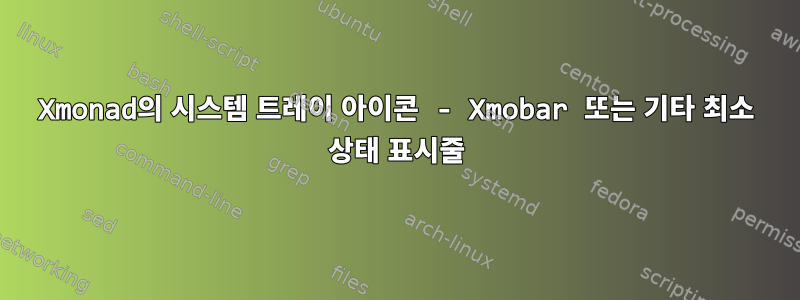 Xmonad의 시스템 트레이 아이콘 - Xmobar 또는 기타 최소 상태 표시줄