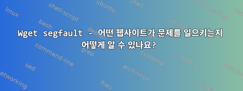 Wget segfault - 어떤 웹사이트가 문제를 일으키는지 어떻게 알 수 있나요?