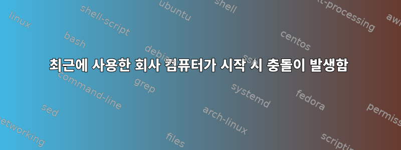 최근에 사용한 회사 컴퓨터가 시작 시 충돌이 발생함