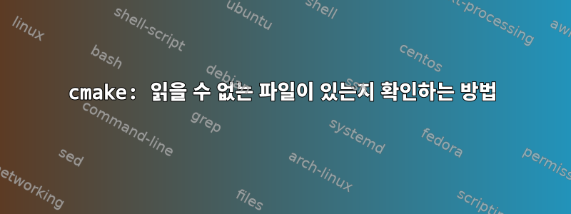 cmake: 읽을 수 없는 파일이 있는지 확인하는 방법