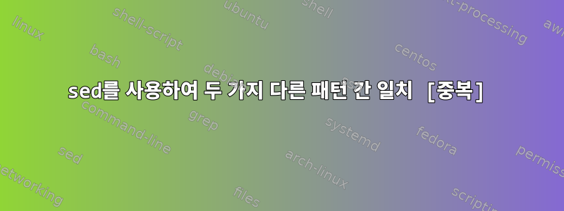 sed를 사용하여 두 가지 다른 패턴 간 일치 [중복]