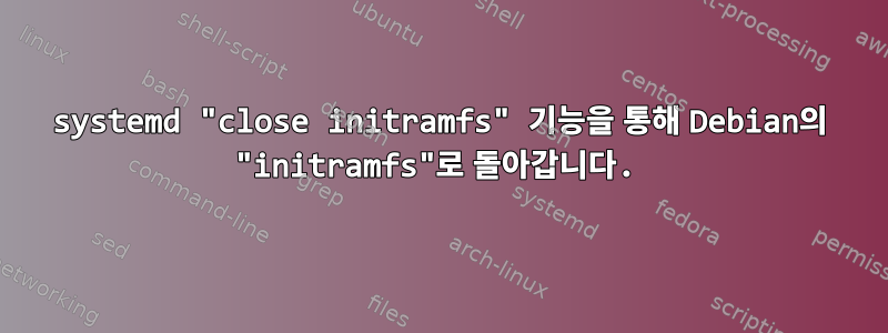 systemd "close initramfs" 기능을 통해 Debian의 "initramfs"로 돌아갑니다.