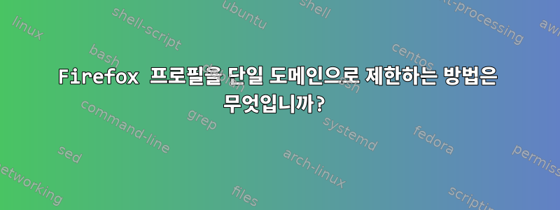 Firefox 프로필을 단일 도메인으로 제한하는 방법은 무엇입니까?