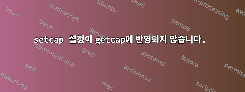 setcap 설정이 getcap에 반영되지 않습니다.