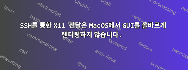 SSH를 통한 X11 전달은 MacOS에서 GUI를 올바르게 렌더링하지 않습니다.