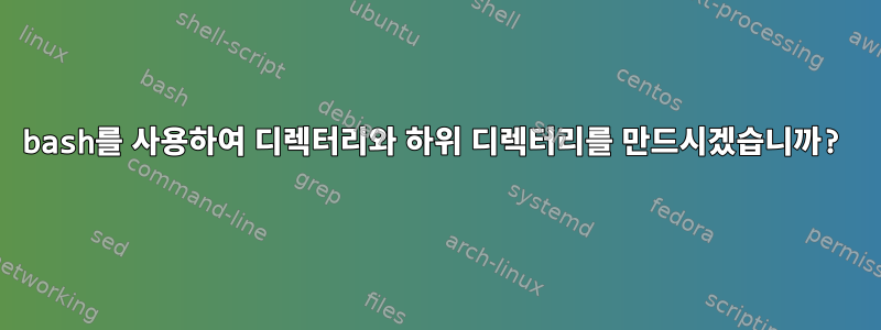 bash를 사용하여 디렉터리와 하위 디렉터리를 만드시겠습니까?