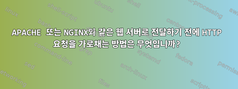 APACHE 또는 NGINX와 같은 웹 서버로 전달하기 전에 HTTP 요청을 가로채는 방법은 무엇입니까?