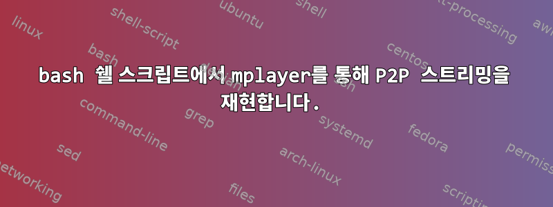 bash 쉘 스크립트에서 mplayer를 통해 P2P 스트리밍을 재현합니다.