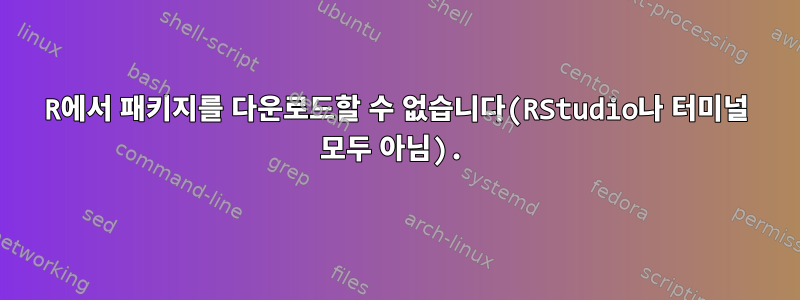 R에서 패키지를 다운로드할 수 없습니다(RStudio나 터미널 모두 아님).