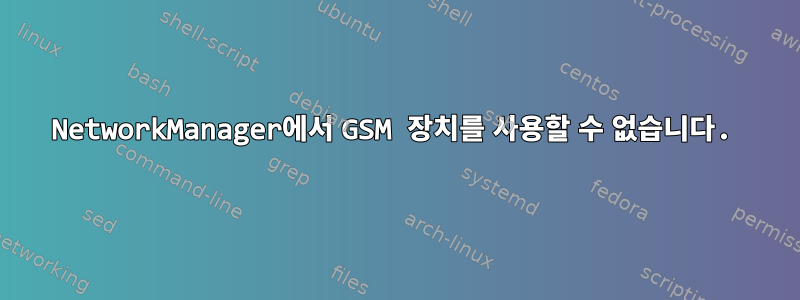 NetworkManager에서 GSM 장치를 사용할 수 없습니다.