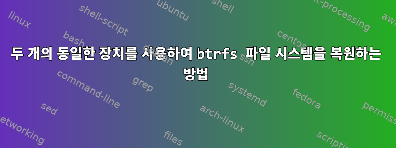 두 개의 동일한 장치를 사용하여 btrfs 파일 시스템을 복원하는 방법