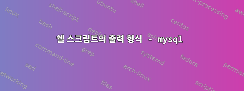 쉘 스크립트의 출력 형식 - mysql