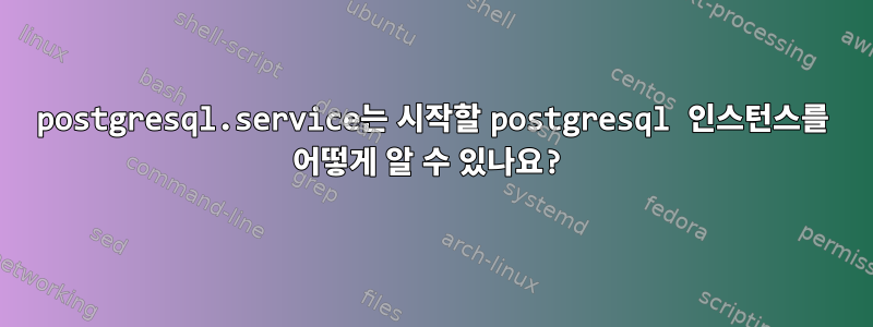 postgresql.service는 시작할 postgresql 인스턴스를 어떻게 알 수 있나요?