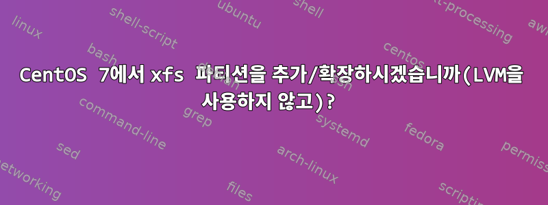 CentOS 7에서 xfs 파티션을 추가/확장하시겠습니까(LVM을 사용하지 않고)?