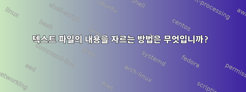 텍스트 파일의 내용을 자르는 방법은 무엇입니까?