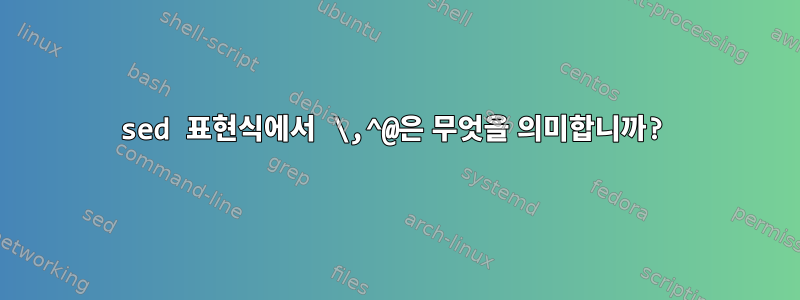 sed 표현식에서 \,^@은 무엇을 의미합니까?