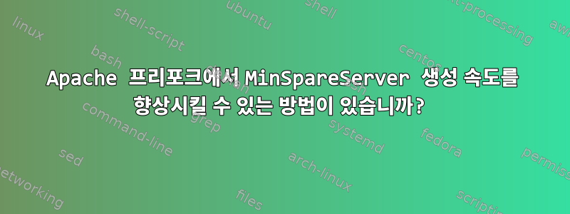 Apache 프리포크에서 MinSpareServer 생성 속도를 향상시킬 수 있는 방법이 있습니까?