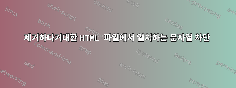 제거하다거대한 HTML 파일에서 일치하는 문자열 차단