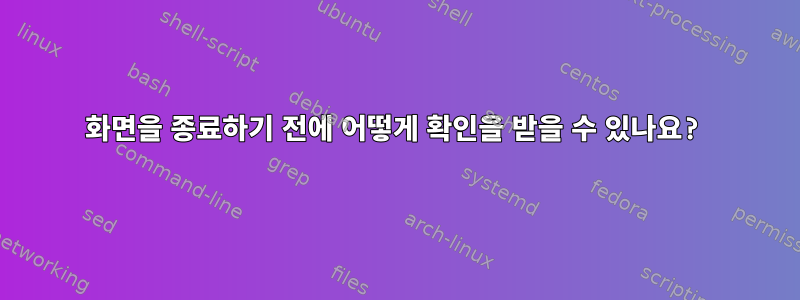 화면을 종료하기 전에 어떻게 확인을 받을 수 있나요?