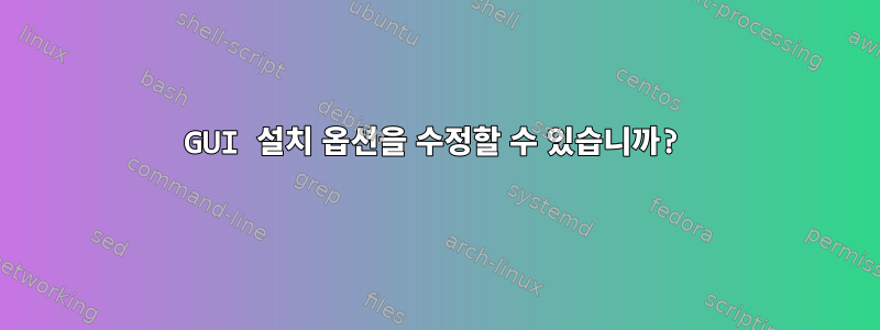 GUI 설치 옵션을 수정할 수 있습니까?