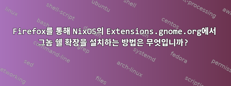 Firefox를 통해 NixOS의 Extensions.gnome.org에서 그놈 쉘 확장을 설치하는 방법은 무엇입니까?