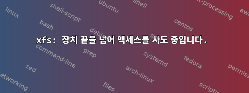 xfs: 장치 끝을 넘어 액세스를 시도 중입니다.