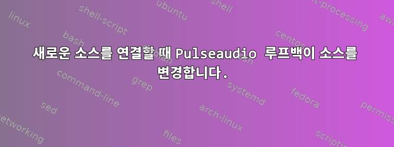 새로운 소스를 연결할 때 Pulseaudio 루프백이 소스를 변경합니다.