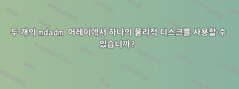 두 개의 mdadm 어레이에서 하나의 물리적 디스크를 사용할 수 있습니까?