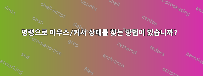 명령으로 마우스/커서 상태를 찾는 방법이 있습니까?