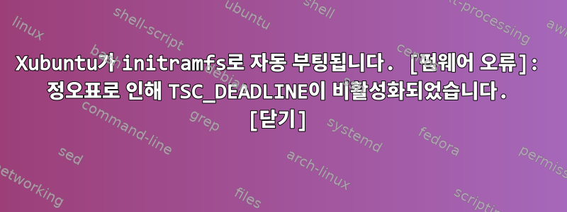 Xubuntu가 initramfs로 자동 부팅됩니다. [펌웨어 오류]: 정오표로 인해 TSC_DEADLINE이 비활성화되었습니다. [닫기]