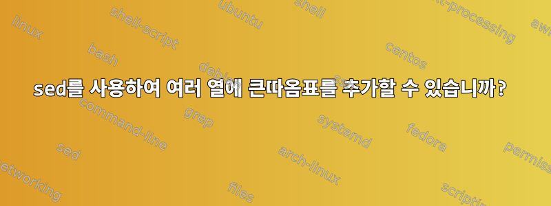 sed를 사용하여 여러 열에 큰따옴표를 추가할 수 있습니까?