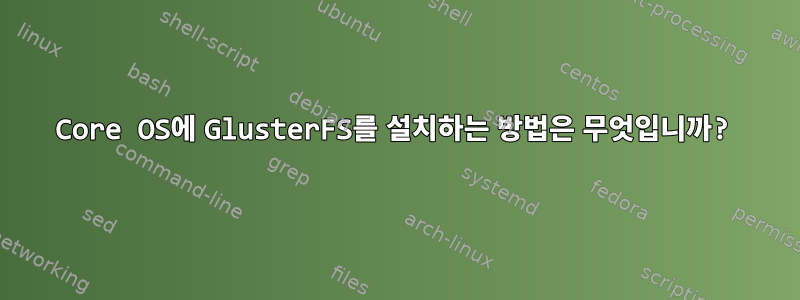 Core OS에 GlusterFS를 설치하는 방법은 무엇입니까?