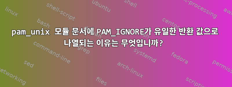 pam_unix 모듈 문서에 PAM_IGNORE가 유일한 반환 값으로 나열되는 이유는 무엇입니까?