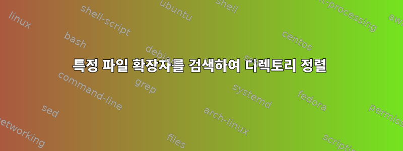 특정 파일 확장자를 검색하여 디렉토리 정렬